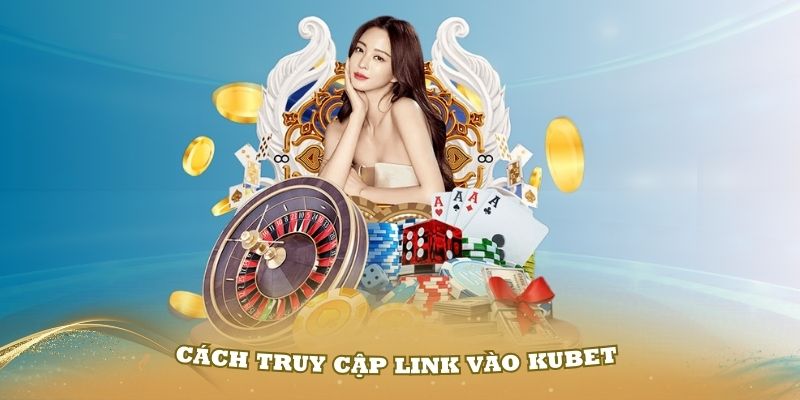 Những cách truy cập link vào Kubet khi bị chặn hiệu quả