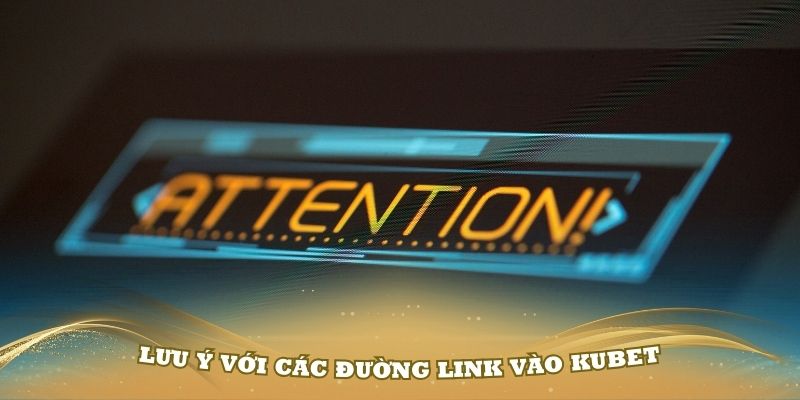 Những lưu ý với các đường link vào Kubet