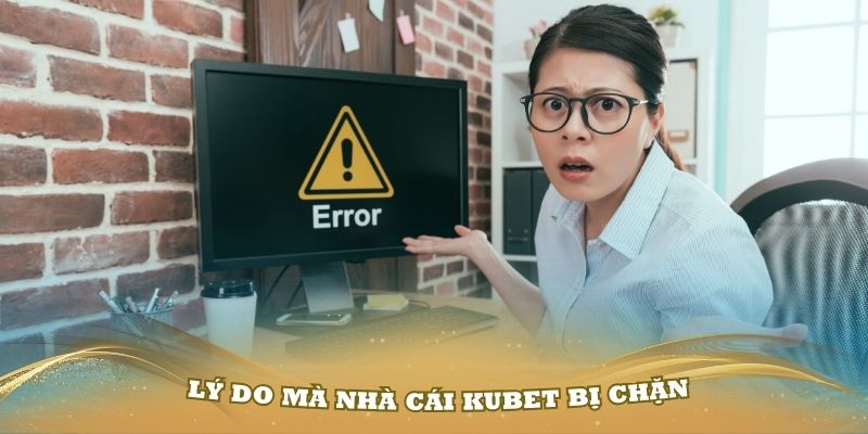 Những lý do mà nhà cái Kubet bị chặn truy cập ở nhiều nước