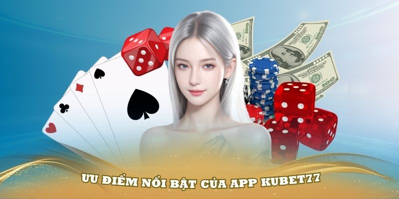 Một số ưu điểm nổi bật của App Kubet77 bạn nên biết